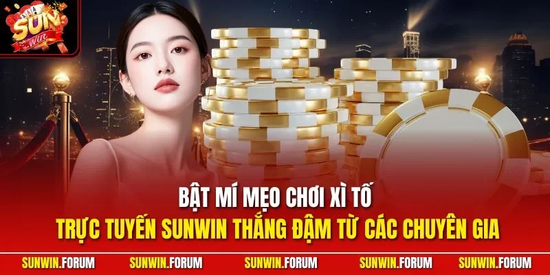 Bật mí mẹo chơi xì tố trực tuyến SUNWIN thắng đậm từ các chuyên gia
