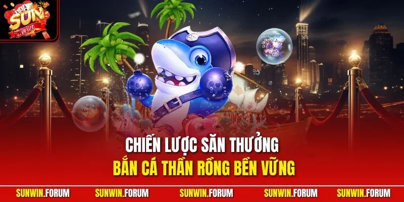 Chiến lược săn thưởng bắn cá Thần Rồng bền vững